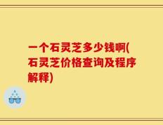 一个石灵芝多少钱啊(石灵芝价格查询及程序解释)