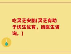 吃灵芝安胎(灵芝有助于优生优育，请医生咨询。)