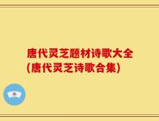 唐代灵芝题材诗歌大全(唐代灵芝诗歌合集)
