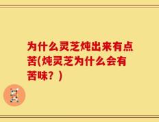 为什么灵芝炖出来有点苦(炖灵芝为什么会有苦味？)