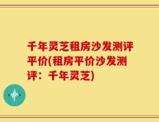 千年灵芝租房沙发测评平价(租房平价沙发测评：千年灵芝)