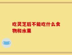 吃灵芝后不能吃什么食物和水果