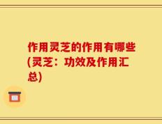 作用灵芝的作用有哪些(灵芝：功效及作用汇总)