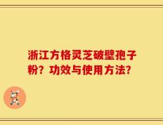 浙江方格灵芝破壁孢子粉？功效与使用方法？