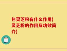 包灵芝粉有什么作用(灵芝粉的作用及功效简介)