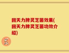回天力牌灵芝菌效果(回天力牌灵芝菌功效介绍)