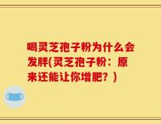 喝灵芝孢子粉为什么会发胖(灵芝孢子粉：原来还能让你增肥？)