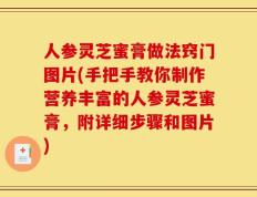 人参灵芝蜜膏做法窍门图片(手把手教你制作营养丰富的人参灵芝蜜膏，附详细步骤和图片)