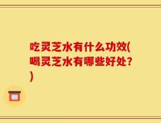 吃灵芝水有什么功效(喝灵芝水有哪些好处？)