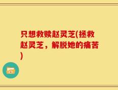 只想救赎赵灵芝(拯救赵灵芝，解脱她的痛苦)