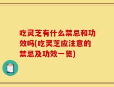 吃灵芝有什么禁忌和功效吗(吃灵芝应注意的禁忌及功效一览)