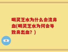 喝灵芝水为什么会流鼻血(喝灵芝水为何会导致鼻出血？)