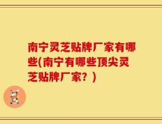 南宁灵芝贴牌厂家有哪些(南宁有哪些顶尖灵芝贴牌厂家？)