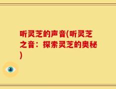听灵芝的声音(听灵芝之音：探索灵芝的奥秘)