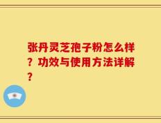 张丹灵芝孢子粉怎么样？功效与使用方法详解？