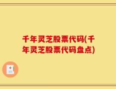 千年灵芝股票代码(千年灵芝股票代码盘点)