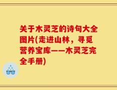 关于木灵芝的诗句大全图片(走进山林，寻觅营养宝库——木灵芝完全手册)