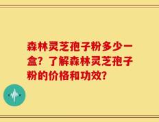 森林灵芝孢子粉多少一盒？了解森林灵芝孢子粉的价格和功效？