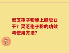 灵芝孢子粉晚上睡觉口干？灵芝孢子粉的功效与使用方法？