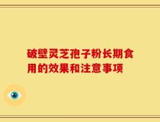 破壁灵芝孢子粉长期食用的效果和注意事项