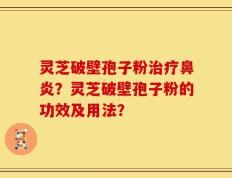 灵芝破壁孢子粉治疗鼻炎？灵芝破壁孢子粉的功效及用法？