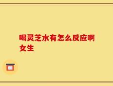 喝灵芝水有怎么反应啊女生