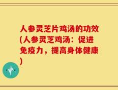 人参灵芝片鸡汤的功效(人参灵芝鸡汤：促进免疫力，提高身体健康)
