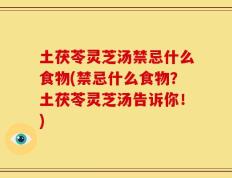 土茯苓灵芝汤禁忌什么食物(禁忌什么食物？土茯苓灵芝汤告诉你！)