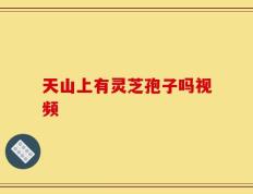 天山上有灵芝孢子吗视频