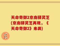 天命奇御2京南驿灵芝(京南驿灵芝再现，《天命奇御2》来袭)