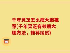 千年灵芝怎么瘦大腿推荐(千年灵芝有效瘦大腿方法，推荐试试)