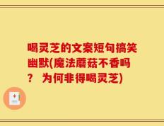 喝灵芝的文案短句搞笑幽默(魔法蘑菇不香吗？ 为何非得喝灵芝)