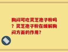胸闷可吃灵芝孢子粉吗？灵芝孢子粉在缓解胸闷方面的作用？