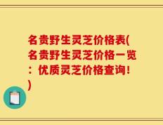 名贵野生灵芝价格表(名贵野生灵芝价格一览：优质灵芝价格查询！)