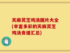 天麻灵芝鸡汤图片大全(丰富多彩的天麻灵芝鸡汤食谱汇总)