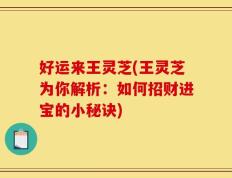 好运来王灵芝(王灵芝为你解析：如何招财进宝的小秘诀)