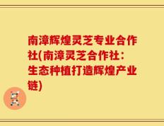 南漳辉煌灵芝专业合作社(南漳灵芝合作社：生态种植打造辉煌产业链)