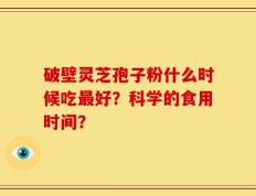 破壁灵芝孢子粉什么时候吃最好？科学的食用时间？
