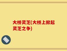 大桥灵芝(大桥上掀起灵芝之争)