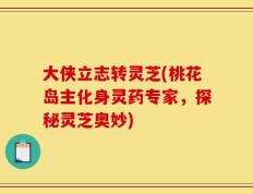 大侠立志转灵芝(桃花岛主化身灵药专家，探秘灵芝奥妙)