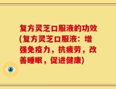 复方灵芝口服液的功效(复方灵芝口服液：增强免疫力，抗疲劳，改善睡眠，促进健康)