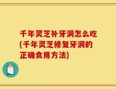 千年灵芝补牙洞怎么吃(千年灵芝修复牙洞的正确食用方法)