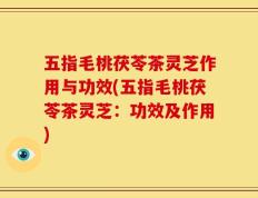 五指毛桃茯苓茶灵芝作用与功效(五指毛桃茯苓茶灵芝：功效及作用)