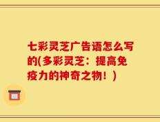 七彩灵芝广告语怎么写的(多彩灵芝：提高免疫力的神奇之物！)