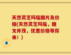 天然灵芝玛瑙图片及价格(天然灵芝玛瑙，图文并茂，优惠价格等你来！)