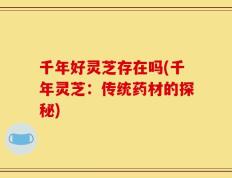 千年好灵芝存在吗(千年灵芝：传统药材的探秘)