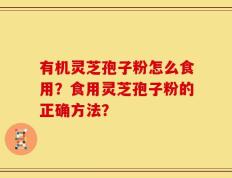 有机灵芝孢子粉怎么食用？食用灵芝孢子粉的正确方法？