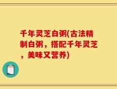 千年灵芝白粥(古法精制白粥，搭配千年灵芝，美味又营养)