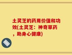 土灵芝的药用价值和功效(土灵芝：神奇草药，助身心健康)