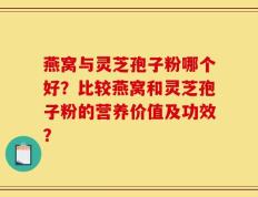 燕窝与灵芝孢子粉哪个好？比较燕窝和灵芝孢子粉的营养价值及功效？